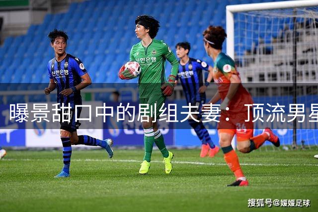 曝景甜口中的剧组夫妻：顶流男星剧组追过4位85花，成功率高达50%